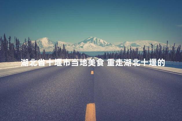湖北省十堰市当地美食 重走湖北十堰的美食之旅
